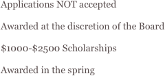 Applications NOT accepted

Awarded at the discretion of the Board

$1000-$2500 Scholarships

Awarded in the spring